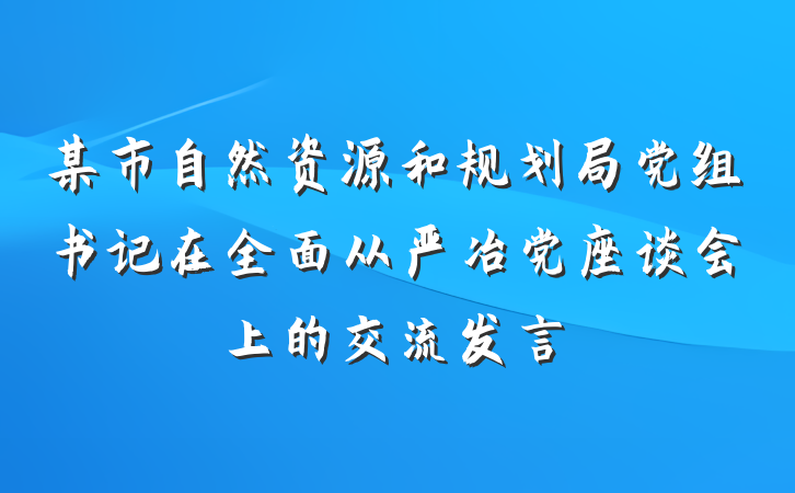 某市自然资源和规划局党组书记在全面从严冶党座谈会上的交流发言