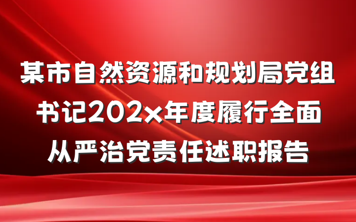 某市自然资源和规划局党组书记202x年度履行全面从严治党责任述职报告
