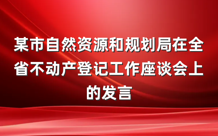 某市自然资源和规划局在全省不动产登记工作座谈会上的发言