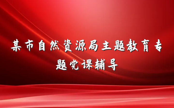 某市自然资源局主题教育专题党课辅导
