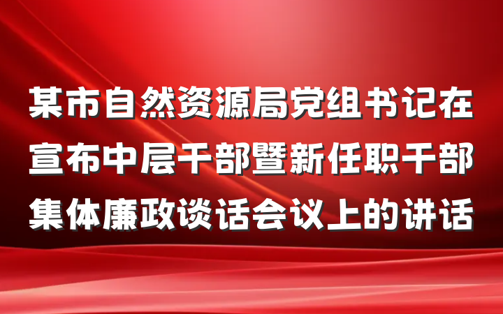 某市自然资源局党组书记在宣布中层干部暨新任职干部集体廉政谈话会议上的讲话