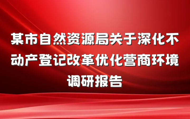 某市自然资源局关于深化不动产登记改革优化营商环境调研报告