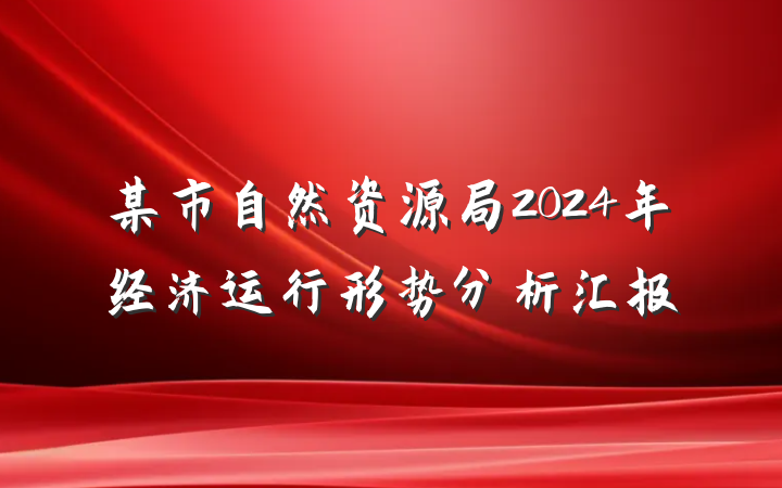 某市自然资源局2024年经济运行形势分析汇报