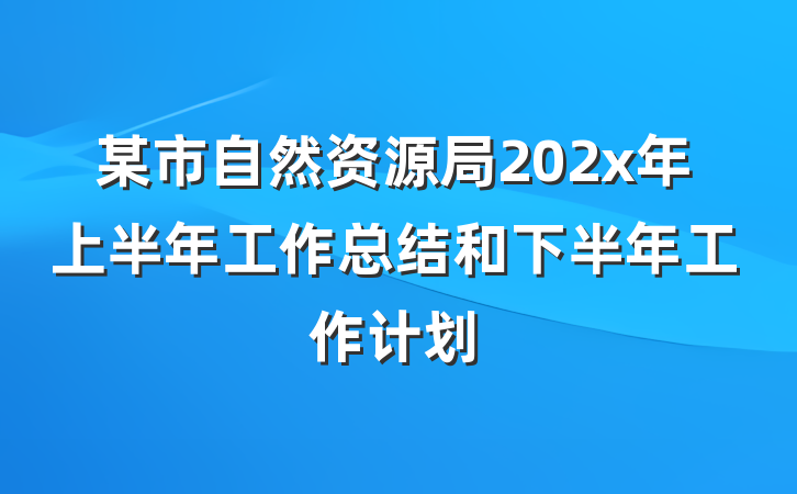 某市自然资源局202x年上半年工作总结和下半年工作计划