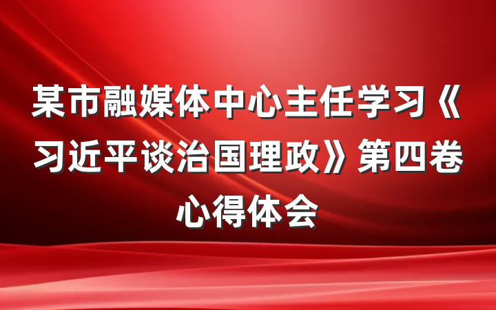 某市融媒体中心主任学习《习近平谈治国理政》第四卷心得体会