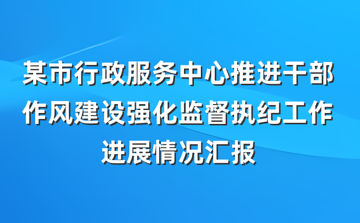 某市行政服务中心推进干部作风建设强化监督执纪工作进展情况汇报