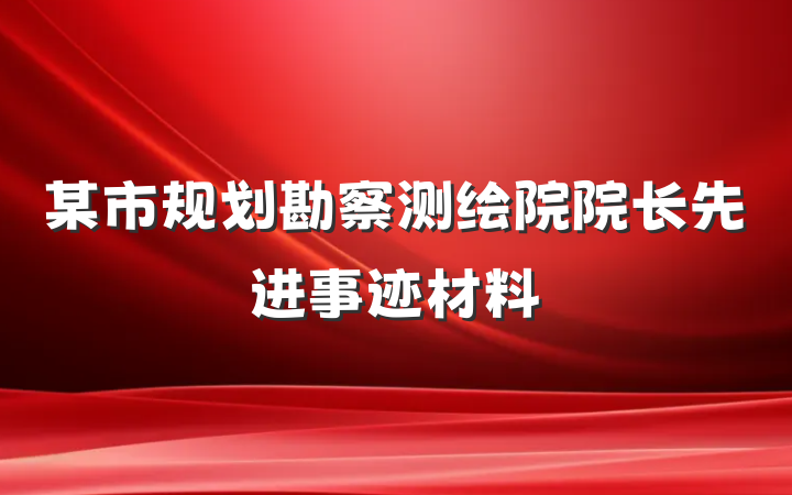 某市规划勘察测绘院院长先进事迹材料
