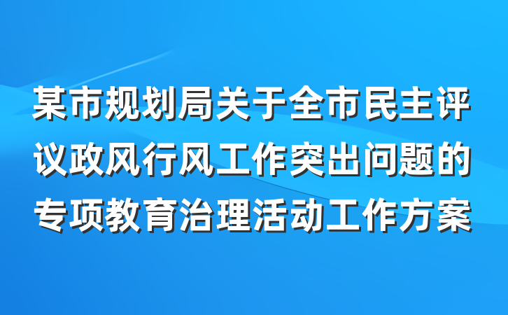某市规划局关于全市民主评议政风行风工作突出问题的专项教育治理活动工作方案