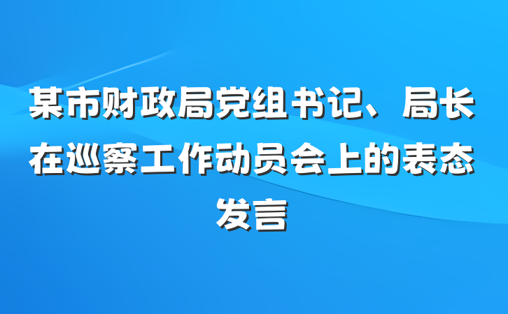 某市财政局党组书记、局长在巡察工作动员会上的表态发言