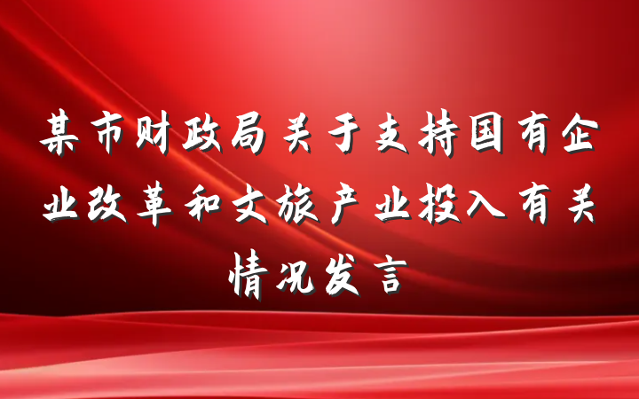 某市财政局关于支持国有企业改革和文旅产业投入有关情况发言