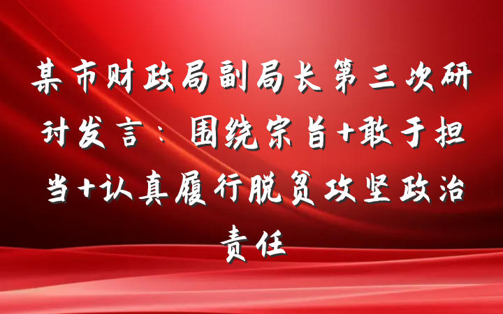 某市财政局副局长第三次研讨发言：围绕宗旨 敢于担当 认真履行脱贫攻坚政治责任