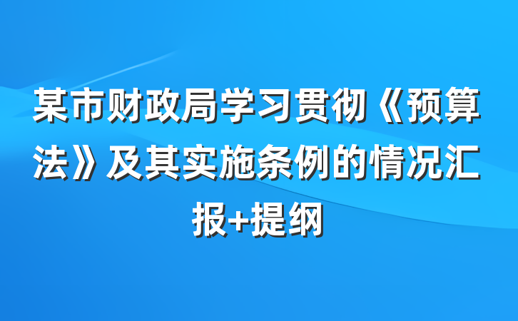 某市财政局学习贯彻《预算法》及其实施条例的情况汇报 提纲