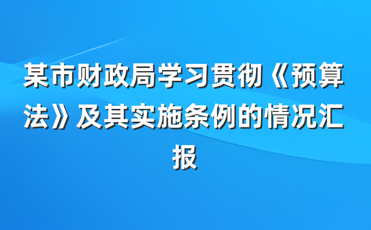 某市财政局学习贯彻《预算法》及其实施条例的情况汇报