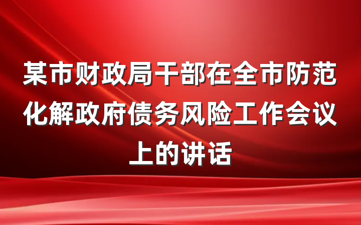 某市财政局干部在全市防范化解政府债务风险工作会议上的讲话