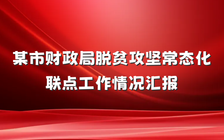 某市财政局脱贫攻坚常态化联点工作情况汇报
