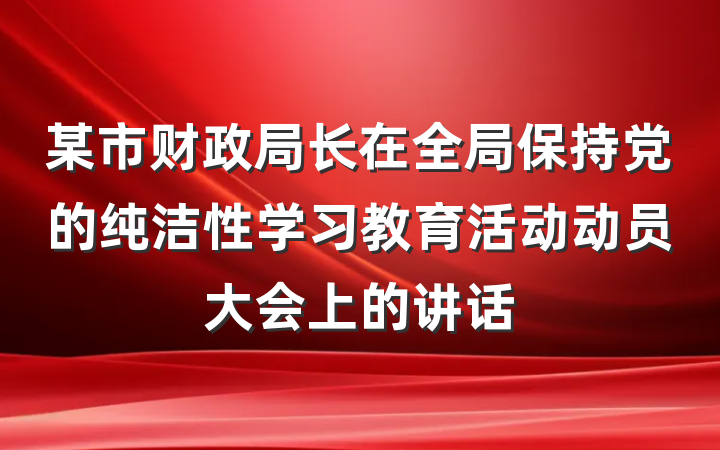 某市财政局长在全局保持党的纯洁性学习教育活动动员大会上的讲话