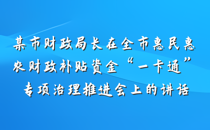 某市财政局长在全市惠民惠农财政补贴资金“一卡通”专项治理推进会上的讲话