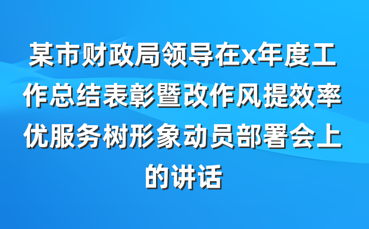 某市财政局领导在x年度工作总结表彰暨改作风提效率优服务树形象动员部署会上的讲话