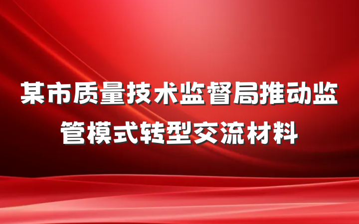 某市质量技术监督局推动监管模式转型交流材料