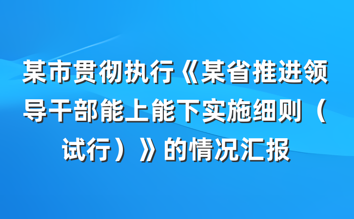 某市贯彻执行《某省推进领导干部能上能下实施细则（试行）》的情况汇报