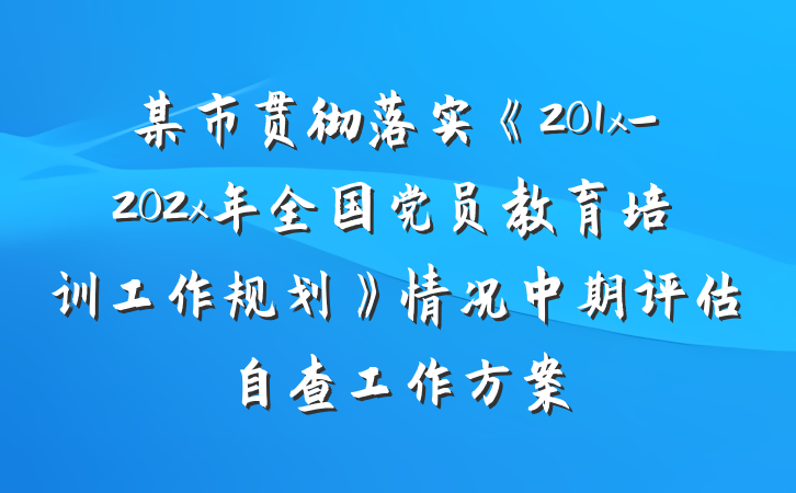 某市贯彻落实《201x-202x年全国党员教育培训工作规划》情况中期评估自查工作方案