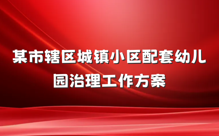 某市辖区城镇小区配套幼儿园治理工作方案