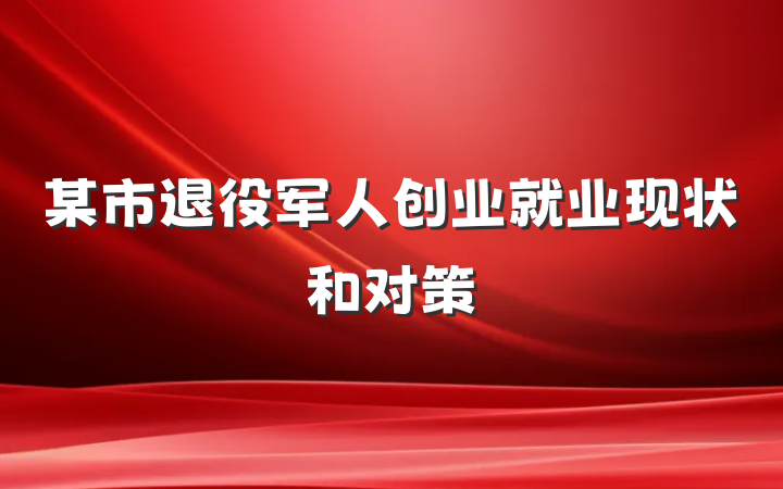 某市退役军人创业就业现状和对策