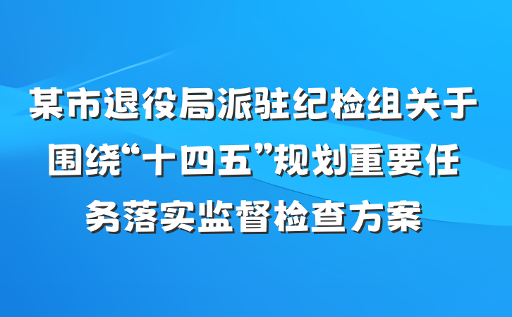 某市退役局派驻纪检组关于围绕“十四五”规划重要任务落实监督检查方案