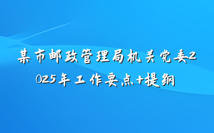 某市邮政管理局机关党委2025年工作要点 提纲
