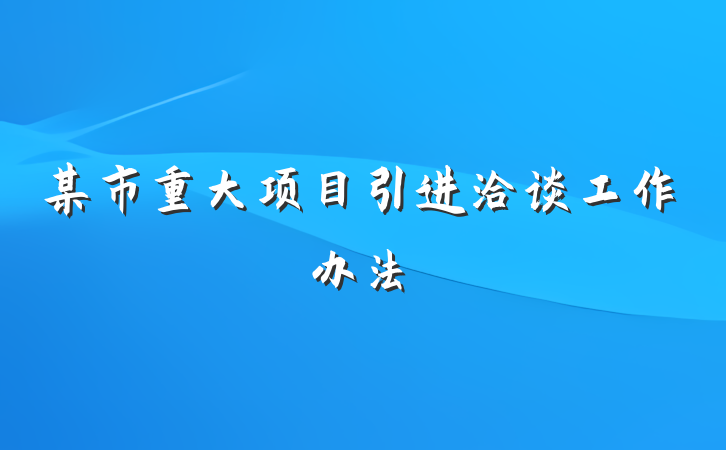 某市重大项目引进洽谈工作办法