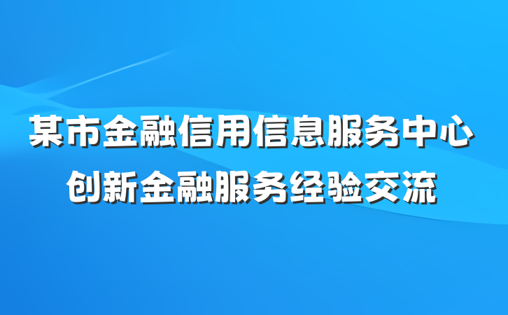 某市金融信用信息服务中心创新金融服务经验交流