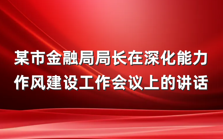 某市金融局局长在深化能力作风建设工作会议上的讲话