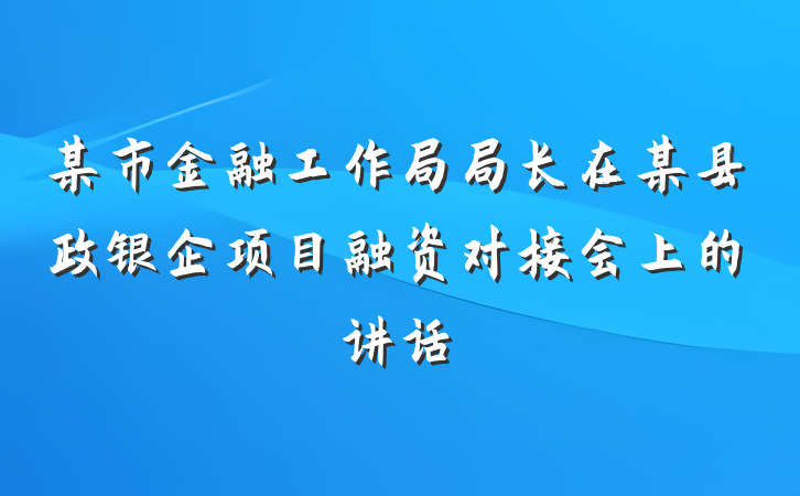 某市金融工作局局长在某县政银企项目融资对接会上的讲话