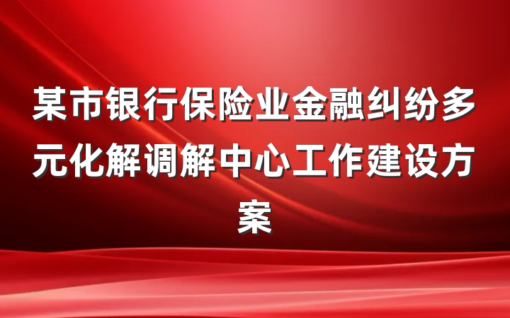某市银行保险业金融纠纷多元化解调解中心工作建设方案