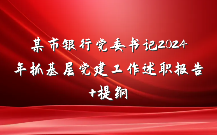 某市银行党委书记2024年抓基层党建工作述职报告 提纲