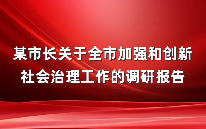 某市长关于全市加强和创新社会治理工作的调研报告