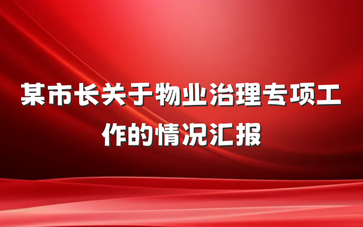 某市长关于物业治理专项工作的情况汇报
