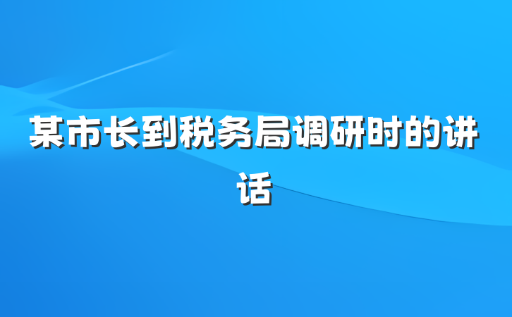 某市长到税务局调研时的讲话