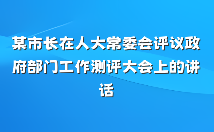 某市长在人大常委会评议政府部门工作测评大会上的讲话