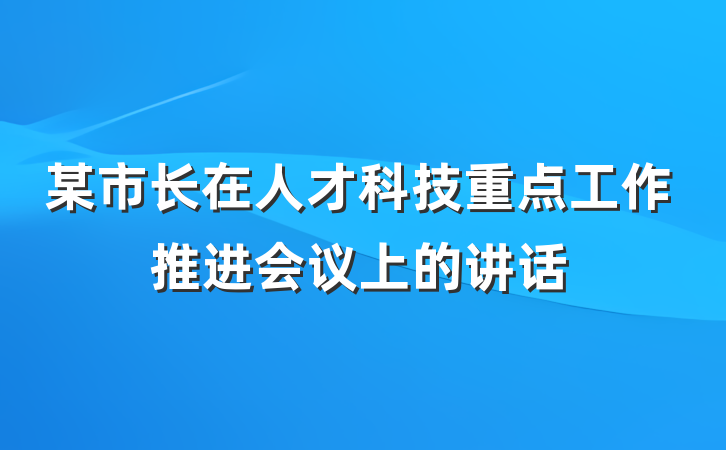 某市长在人才科技重点工作推进会议上的讲话