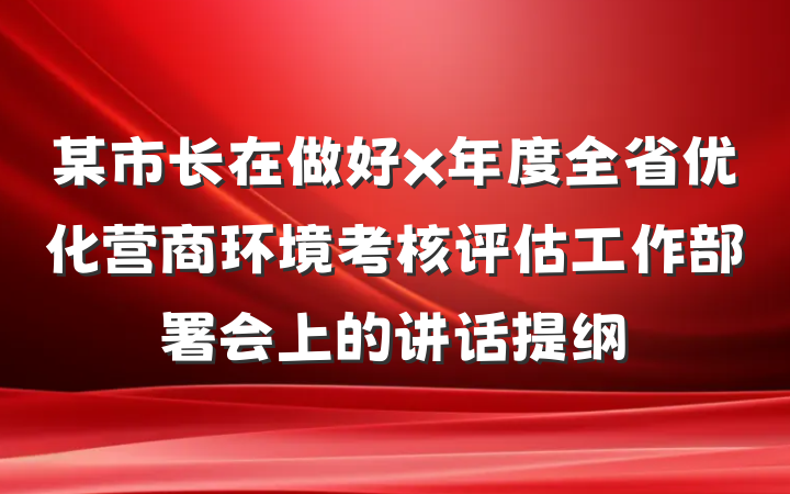 某市长在做好x年度全省优化营商环境考核评估工作部署会上的讲话提纲