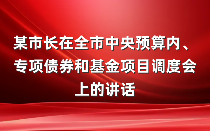 某市长在全市中央预算内、专项债券和基金项目调度会上的讲话