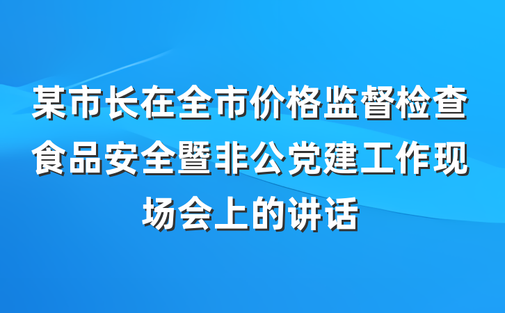某市长在全市价格监督检查食品安全暨非公党建工作现场会上的讲话