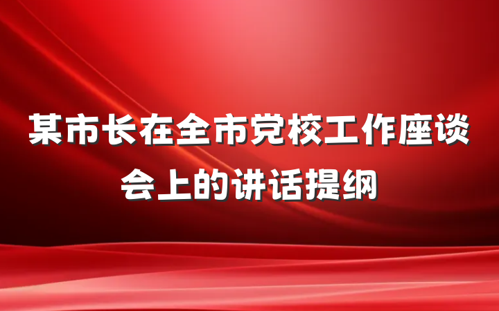 某市长在全市党校工作座谈会上的讲话提纲
