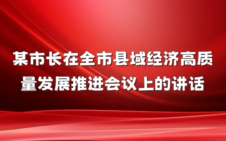 某市长在全市县域经济高质量发展推进会议上的讲话