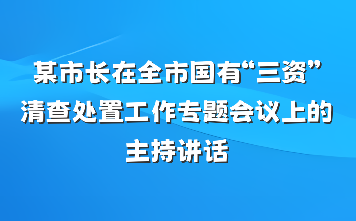 某市长在全市国有“三资”清查处置工作专题会议上的主持讲话