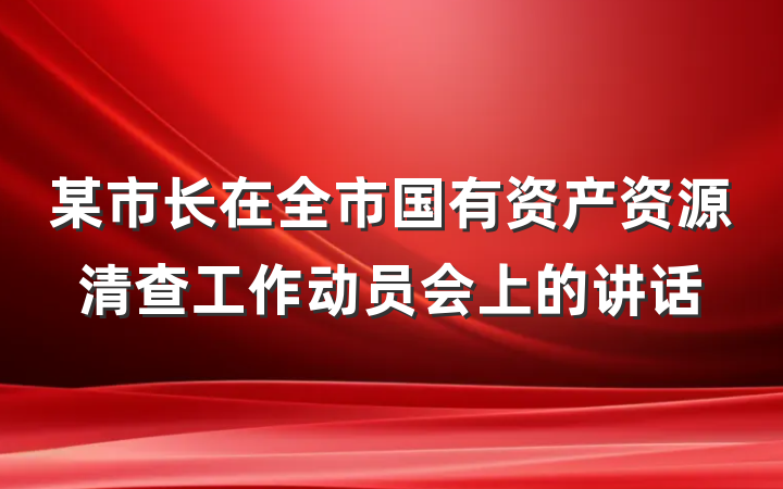 某市长在全市国有资产资源清查工作动员会上的讲话