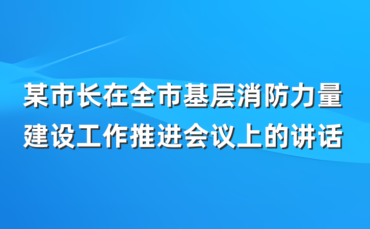 某市长在全市基层消防力量建设工作推进会议上的讲话