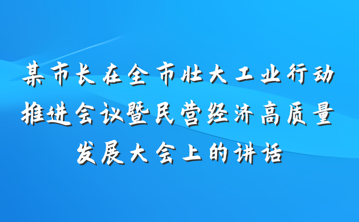 某市长在全市壮大工业行动推进会议暨民营经济高质量发展大会上的讲话