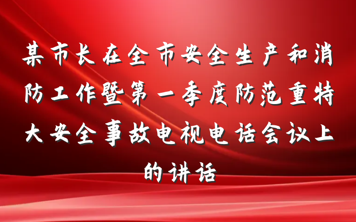 某市长在全市安全生产和消防工作暨第一季度防范重特大安全事故电视电话会议上的讲话
